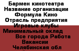 Бармен кинотеатра › Название организации ­ Формула Кино › Отрасль предприятия ­ Игровые клубы › Минимальный оклад ­ 25 000 - Все города Работа » Вакансии   . Челябинская обл.,Златоуст г.